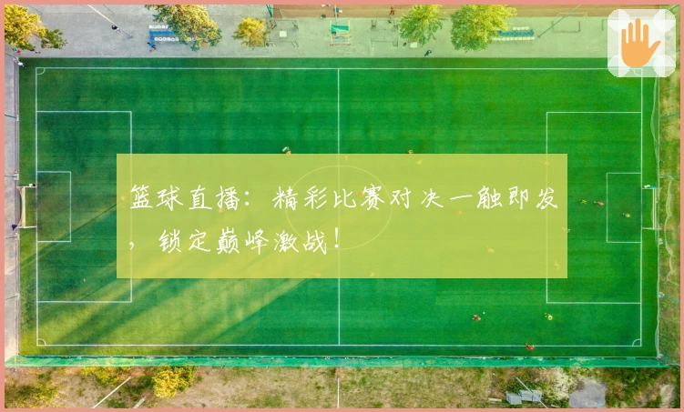 篮球直播：精彩比赛对决一触即发，锁定巅峰激战！