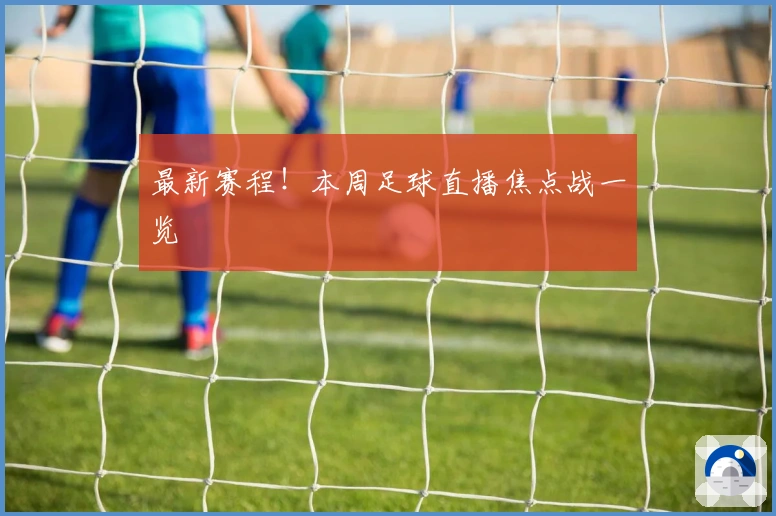 最新赛程！本周足球直播焦点战一览