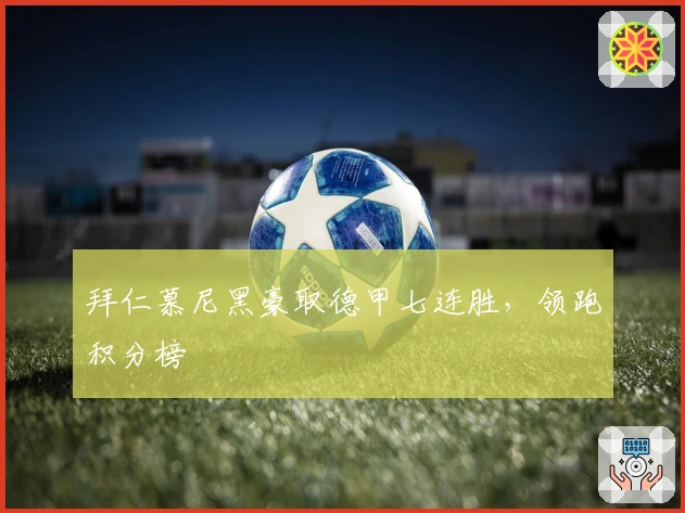 拜仁慕尼黑豪取德甲七连胜，领跑积分榜