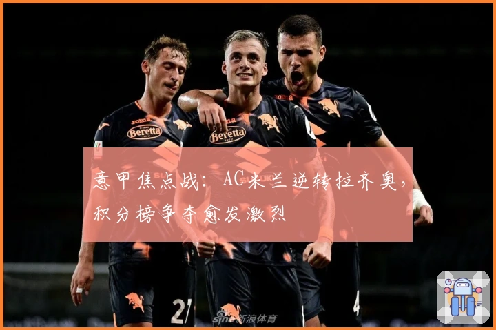 意甲焦点战：AC米兰逆转拉齐奥，积分榜争夺愈发激烈
