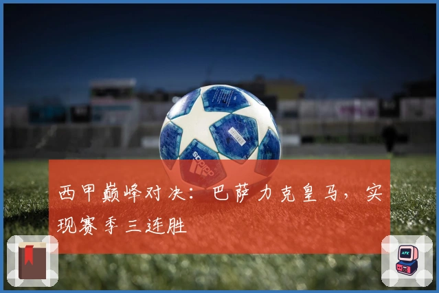 西甲巅峰对决：巴萨力克皇马，实现赛季三连胜