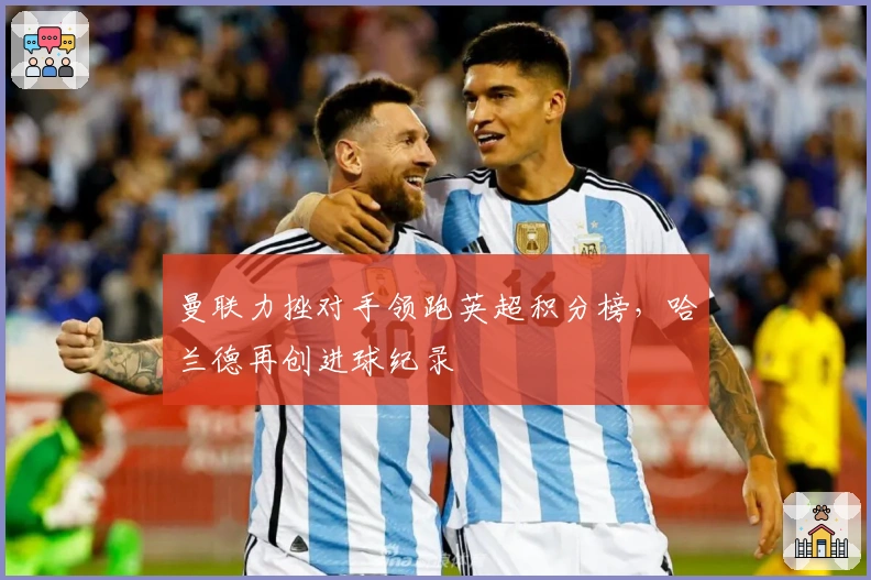 曼联力挫对手领跑英超积分榜，哈兰德再创进球纪录