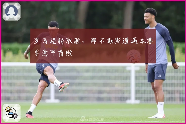 罗马逆转取胜，那不勒斯遭遇本赛季意甲首败